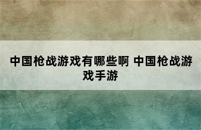 中国枪战游戏有哪些啊 中国枪战游戏手游